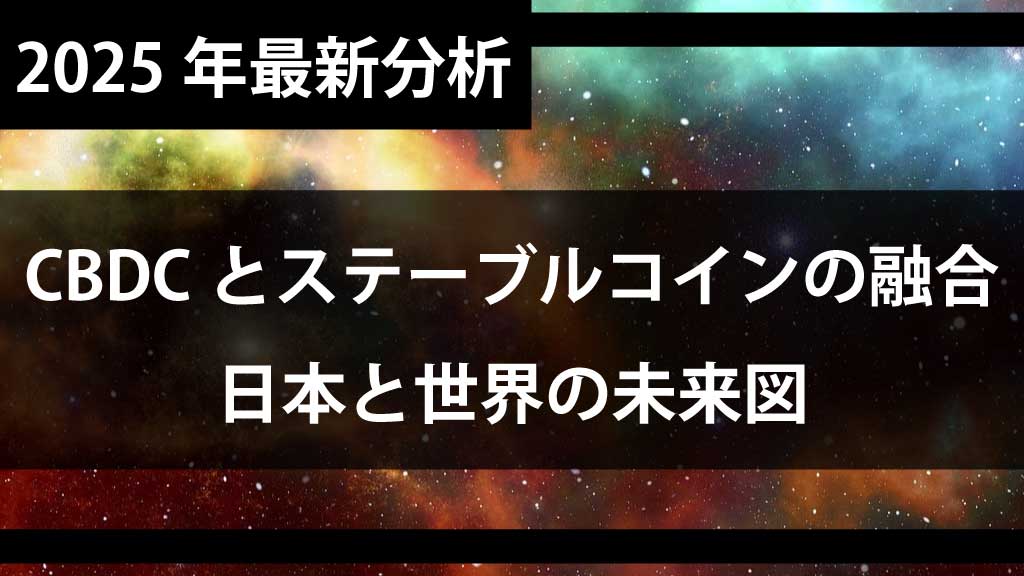 CBDCとステーブルコインの融合｜日本と世界の未来図【2025年最新分析】