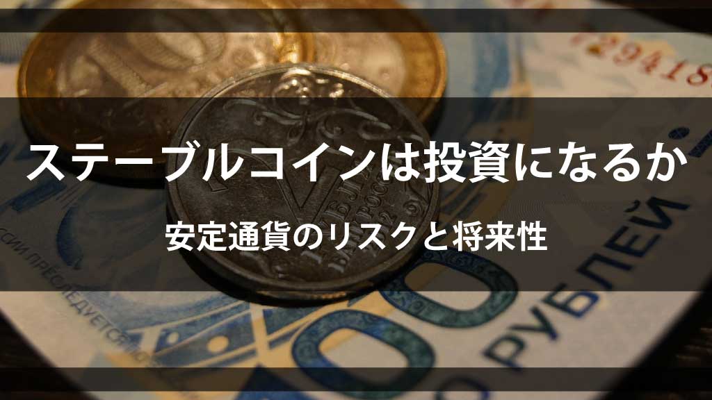 ステーブルコインは投資になる?安定通貨のリスクと将来性を徹底解説