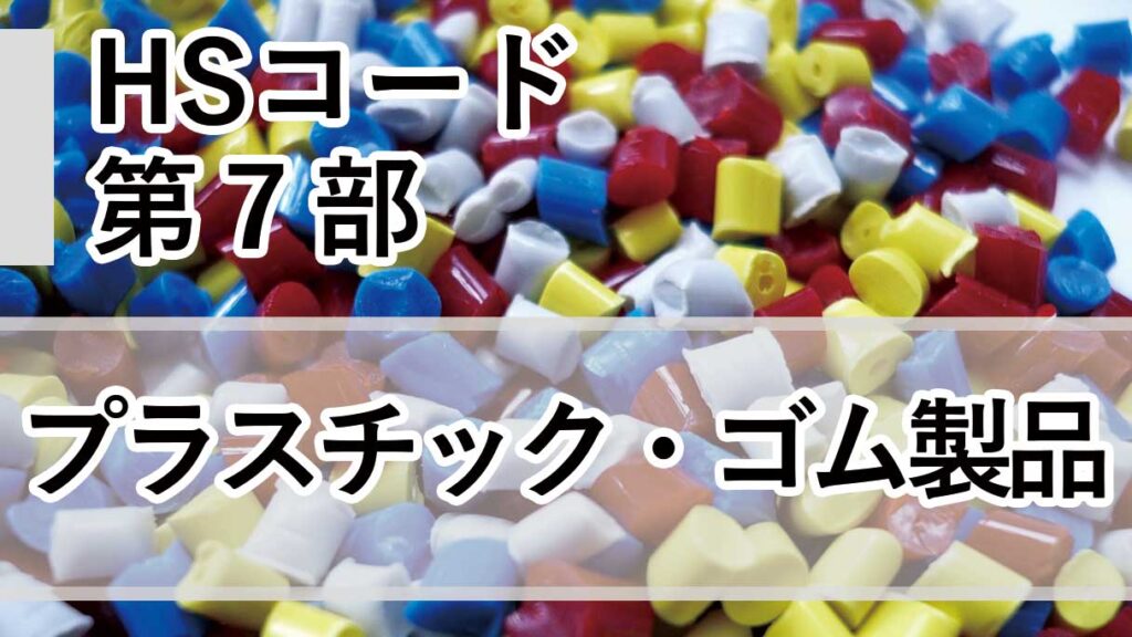 HSコード第7部とは｜第39類プラスチック・第40類ゴムの分類と実務ポイントを徹底解説