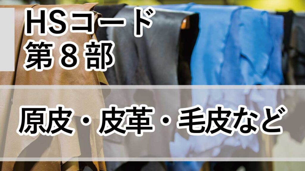 HSコード第8部とは｜原皮・皮革・毛皮（第41類〜第43類）6桁コードと分類の要点