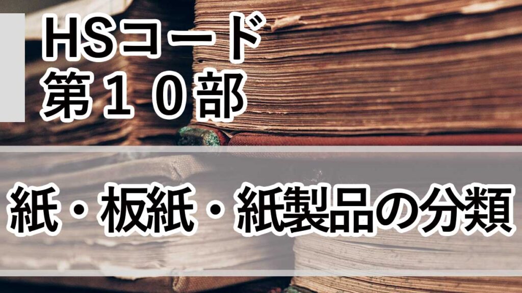 HSコード第10部とは｜紙・板紙・紙製品の分類体系と実務上の注意点