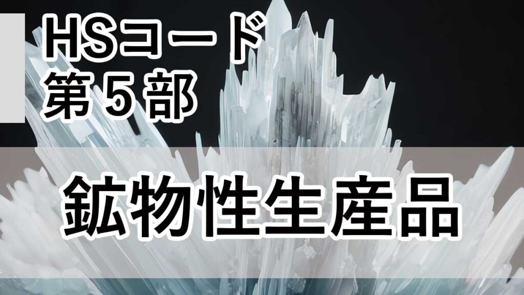 HSコード第5部｜鉱物性生産品（第25類〜第27類）の分類と実務上の注意点