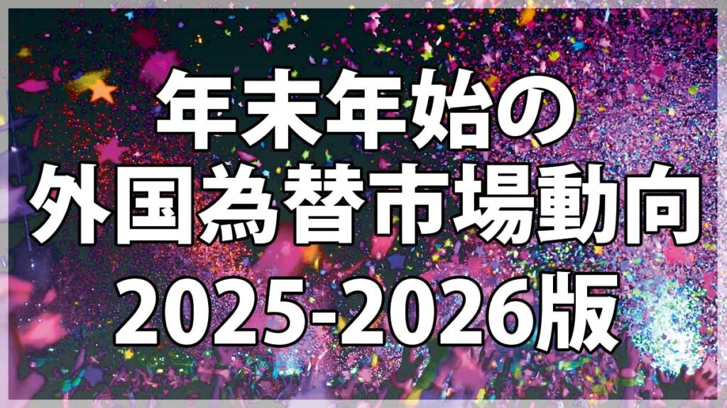 年末年始をまたぐ外国為替市場の動向｜2024-2025年の特徴と2026年初の展望