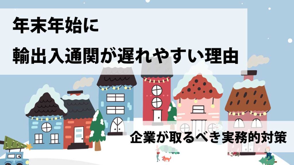 年末年始に輸出入通関が遅れやすい理由と企業が取るべき実務対策と予防ポイント解説