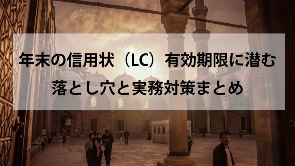【2025年版】年末の信用状（LC）有効期限に潜む落とし穴と実務対策まとめ