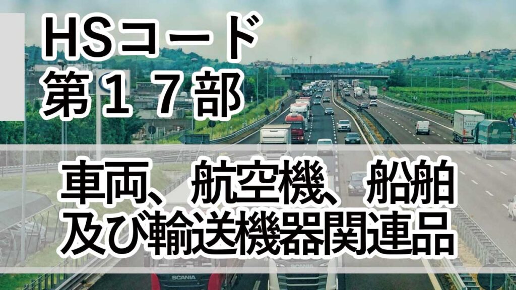 HSコード第17部とは｜車両・航空機・船舶（第86類〜第89類）の分類と実務判断