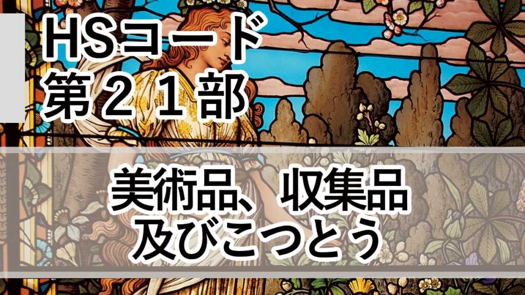 HSコード第21部とは｜美術品・収集品・こつとう（第97類）の分類と実務判断