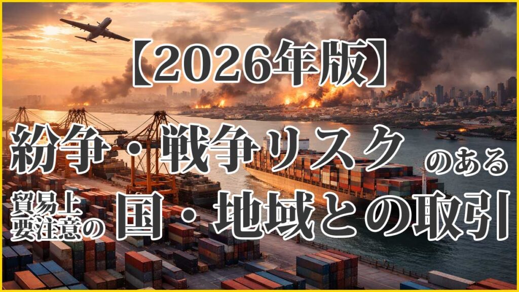 【2026年版】紛争・戦争リスク下の貿易で要注意の国・地域リストと実務対策