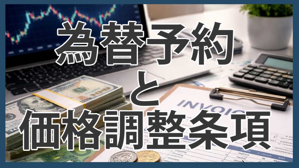 為替予約と価格調整条項とは？INVOICE通貨決定後に必要な為替リスク対策を解説
