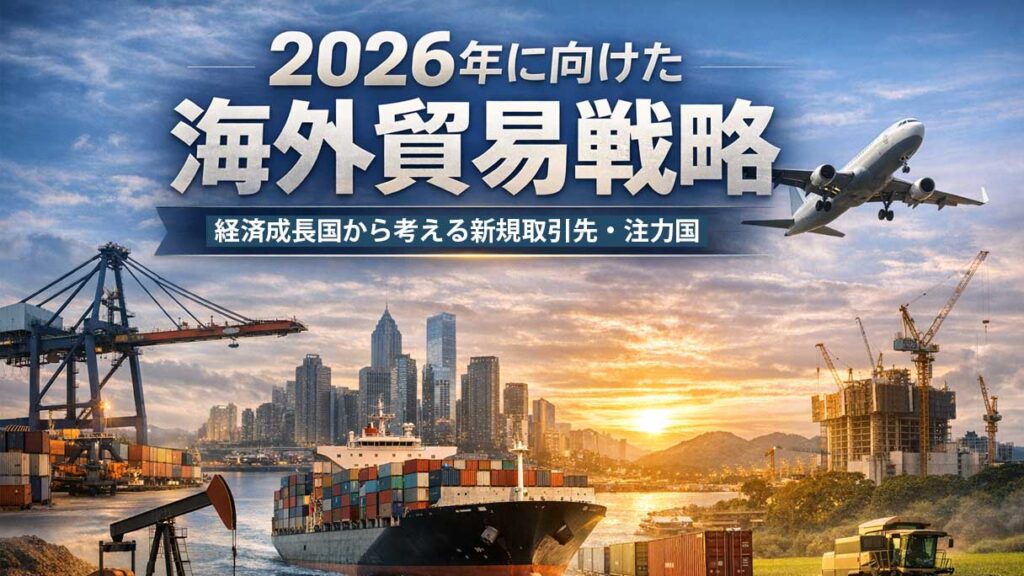 2026年に向けた海外貿易戦略｜経済成長国から考える新規取引先・注力国