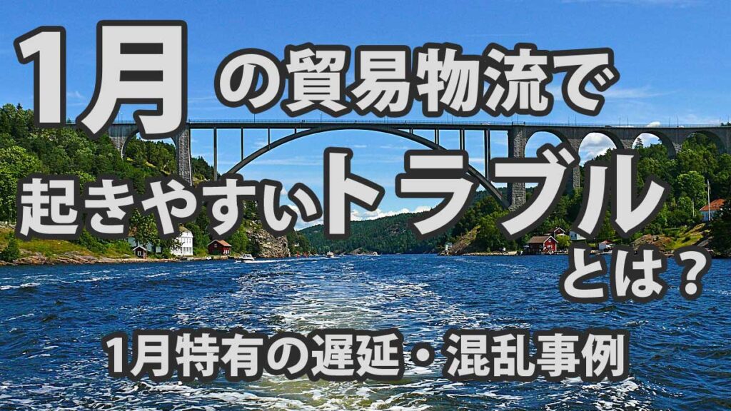 1月の貿易物流で起きやすいトラブルとは？年明け特有の遅延・混乱事例まとめ