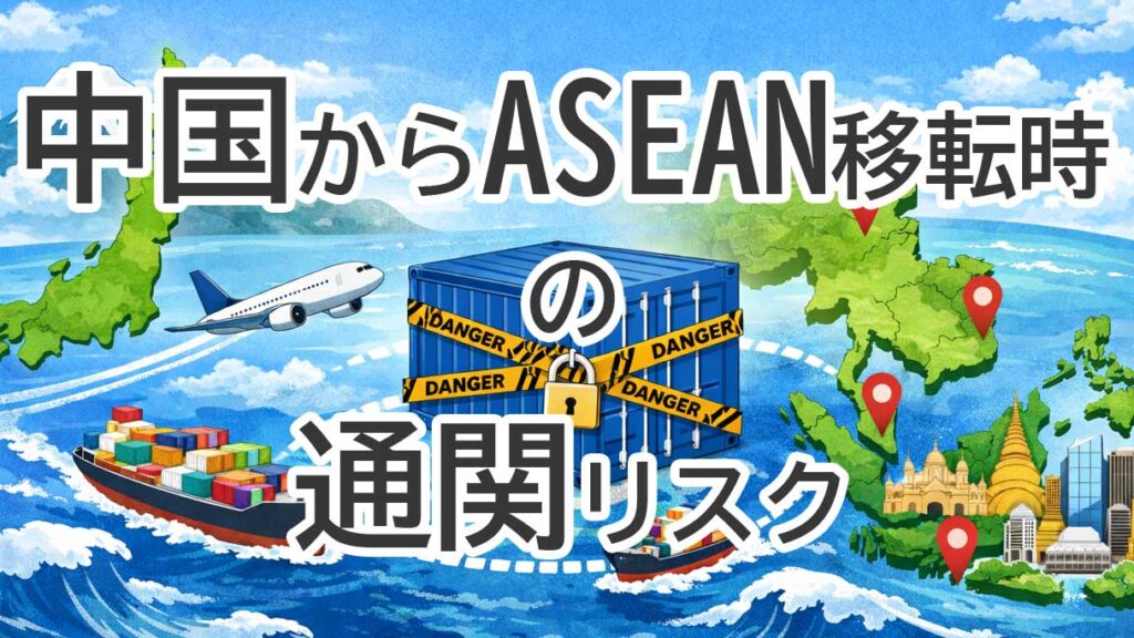 中国からASEAN移転時の通関リスクとは？HS分類・原産地・関税の実務注意点