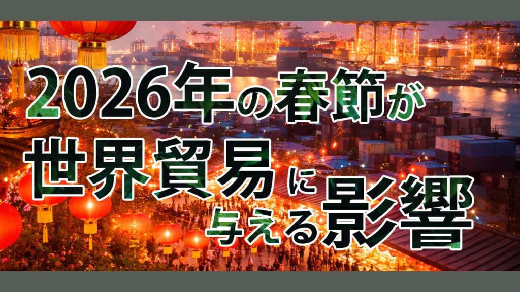 2026年春節が世界貿易に与える影響とは｜物流停滞・供給リスクと企業が取るべき対策