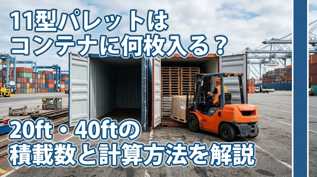 11型パレットはコンテナに何枚入る？20ft・40ftの積載数と計算方法を解説