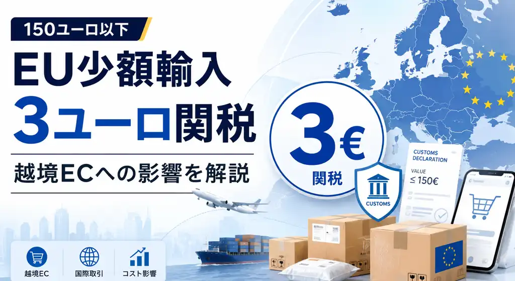 EUの150ユーロ以下輸入品に3ユーロ関税｜越境ECへの影響を解説